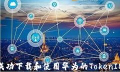 如何成功下载和使用华为的TokenIM服务
