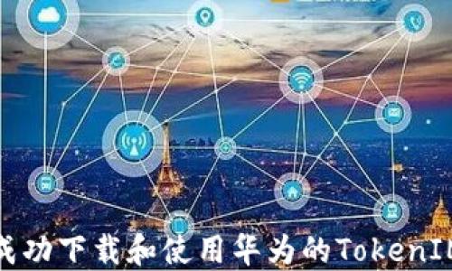 
如何成功下载和使用华为的TokenIM服务