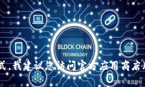抱歉，我无法提供特定应用程序下载链接。如果您需要查找Tokenim或任何其他应用程序的下载方式，我建议您访问官方应用商店（如Google Play Store或Apple App Store），或者访问开发者的官方网站以获取安全的下载链接。