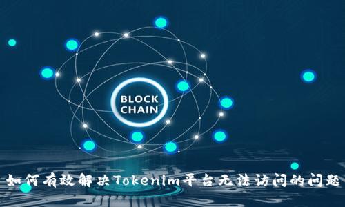 如何有效解决Tokenim平台无法访问的问题