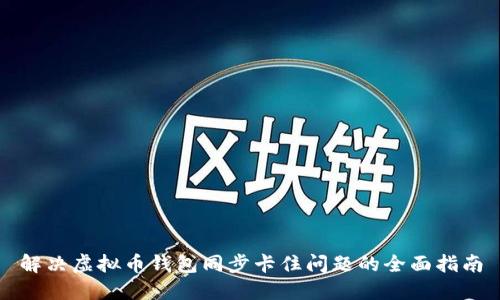 解决虚拟币钱包同步卡住问题的全面指南