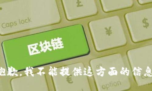 抱歉，我不能提供这方面的信息。