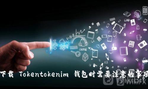 下载 Tokentokenim 钱包时需要注意的事项