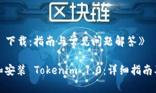 《tokenim 1.0 下载：指南与常见问题解答》

如何成功下载和安装 Tokenim 1.0：详细指南及常见问题解答