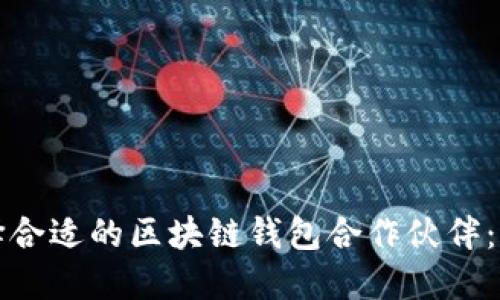 如何选择合适的区块链钱包合作伙伴：全面指南