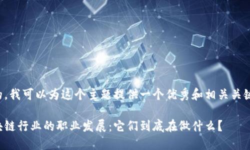 好的，我可以为这个主题提供一个优秀和相关关键词。

区块链行业的职业发展：它们到底在做什么？
