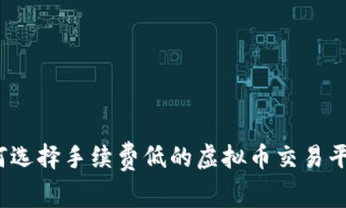 如何选择手续费低的虚拟币交易平台？