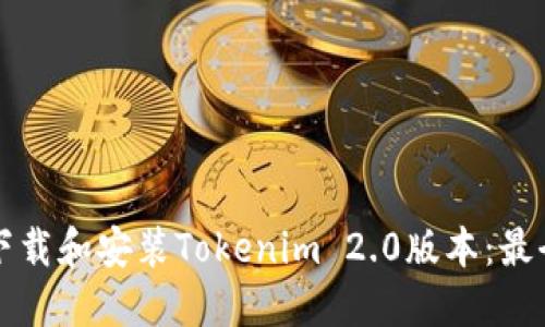 如何顺利下载和安装Tokenim 2.0版本：最全面的指南