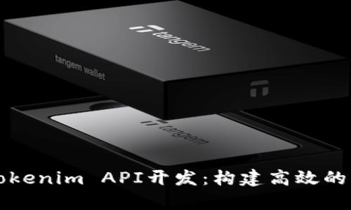 全面解析Tokenim API开发：构建高效的区块链应用