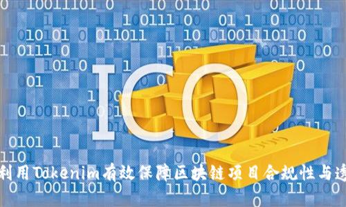如何利用Tokenim有效保障区块链项目合规性与透明性