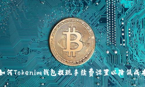 如何Tokenim钱包提现手续费设置以降低成本