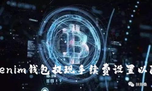 如何Tokenim钱包提现手续费设置以降低成本