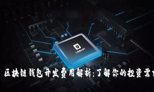 : 区块链钱包开发费用解析：了解你的投资需求
