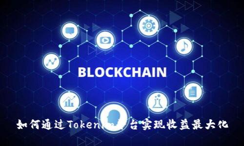 如何通过Tokenim平台实现收益最大化