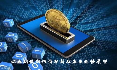 以太坊最新行情分析及未来走势展望