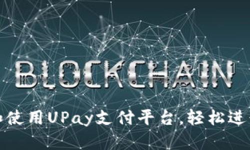 如何下载和使用UPay支付平台，轻松进行在线支付
