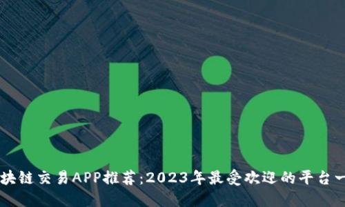 区块链交易APP推荐：2023年最受欢迎的平台一览