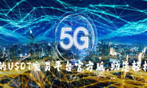 选择安全可靠的USDT交易平台官方版，助您轻松投资数字货币