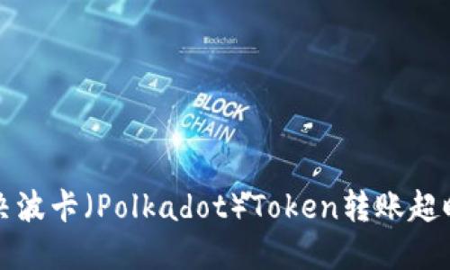 如何解决波卡（Polkadot）Token转账超时的问题