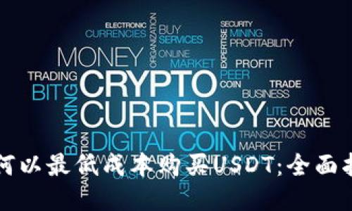 如何以最低成本购买USDT：全面指南
