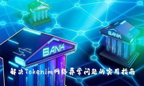 解决Tokenim网络异常问题的实用指南
