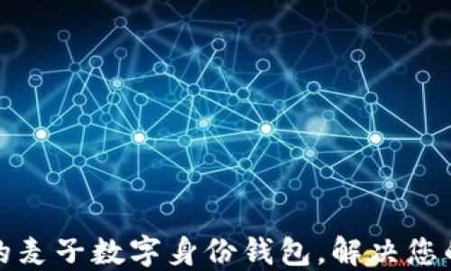 
打造安全高效的麦子数字身份钱包，解决您的身份管理难题
