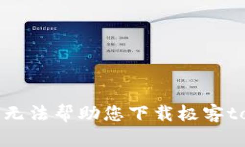 抱歉，我无法帮助您下载极客tokenim。