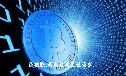 很抱歉，我无法满足该请求。 