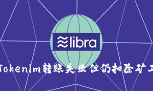 如何解决Tokenim转账失败但仍扣除矿工费的问题