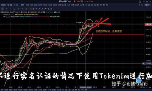 如何在不进行实名认证的情况下使用Tokenim进行加密交易？