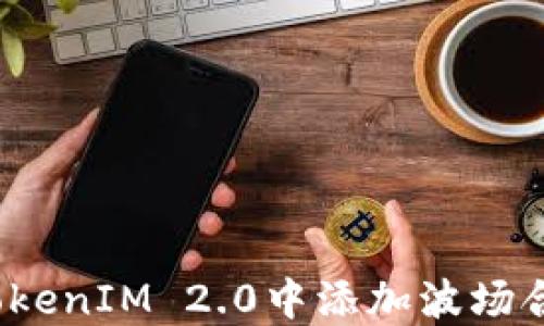 
如何在TokenIM 2.0中添加波场合约地址？