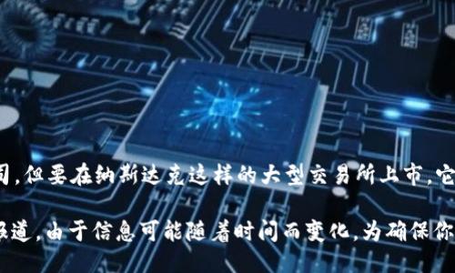 回答问题

截至我最新的信息更新（2023年10月），Tokenim并没有在纳斯达克上市。Tokenim是一家专注于区块链技术和数字资产的创新公司，但要在纳斯达克这样的大型交易所上市，它需要经过一系列的审核和合规流程。这通常包括财务报表的透明度、公司治理结构的符合性、以及符合纳斯达克的相关上市标准等。

如果你对Tokenim的未来发展、上市计划或其他相关信息感兴趣，可以关注他们的官方网站及新闻公告，或是查阅相关的金融媒体报道。由于信息可能随着时间而变化，为确保你获取最新的信息，请时刻保持关注。