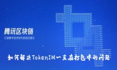 如何解决TokenIM一直在打包中的问题