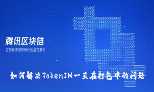 如何解决TokenIM一直在打包中的问题