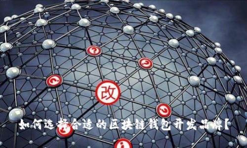 如何选择合适的区块链钱包开发品牌？
