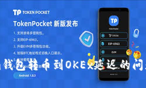 解决Tokenim钱包转币到OKEx延迟的问题及步骤详解