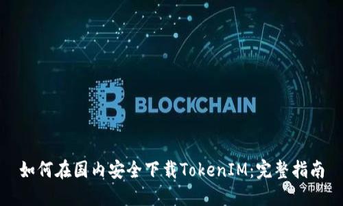 如何在国内安全下载TokenIM：完整指南