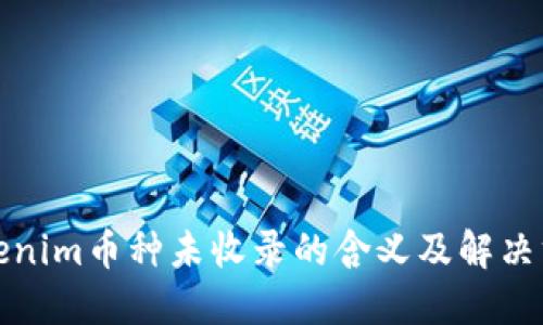 Tokenim币种未收录的含义及解决方案