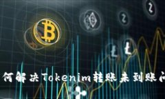 : 如何解决Tokenim转账未到账问题？