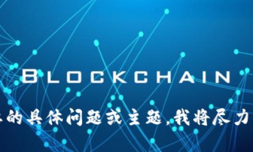 您好！请告诉我您需要的具体问题或主题，我将尽力为您提供帮助和信息。