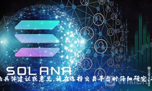 抱歉，我无法为您提供有关交易平台的具体建议或意见。请在选择交易平台时仔细研究，确保其符合您的需求和风险承受能力。