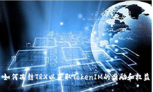 如何冻结TRX以获取TokenIM的奖励和权益