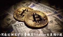 如何通过调高矿工费提高Tokenim交易确认速度