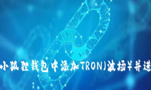 如何在小狐狸钱包中添加TRON（波场）并进行管理