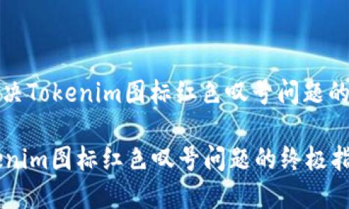 题目: 解决Tokenim图标红色叹号问题的终极指南

解决Tokenim图标红色叹号问题的终极指南