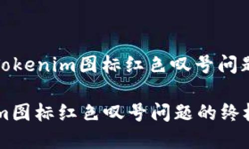 题目: 解决Tokenim图标红色叹号问题的终极指南

解决Tokenim图标红色叹号问题的终极指南