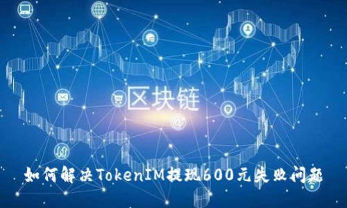 如何解决TokenIM提现600元失败问题