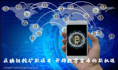 区块链挖矿新项目：开辟数字货币的新机遇
