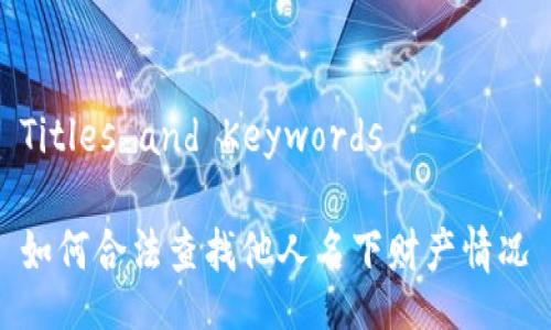 Titles and Keywords

如何合法查找他人名下财产情况