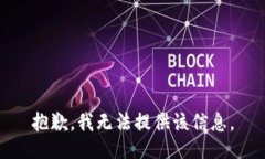 抱歉，我无法提供该信息